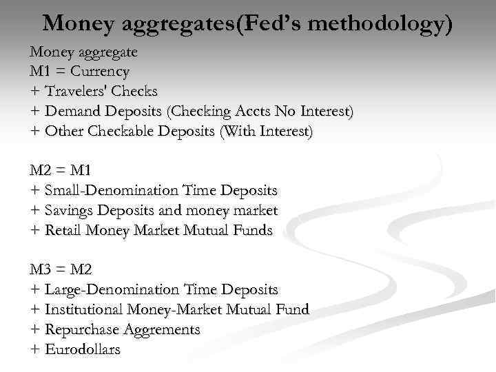 Money aggregates(Fed’s methodology) Money aggregate M 1 = Currency + Travelers' Checks + Demand