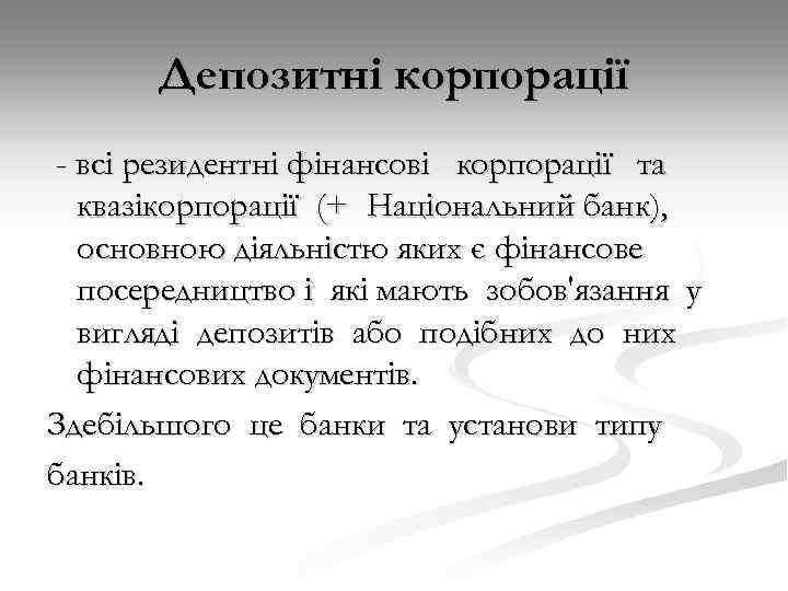 Депозитні корпорації - всі резидентні фінансові корпорації та квазікорпорації (+ Національний банк), основною діяльністю