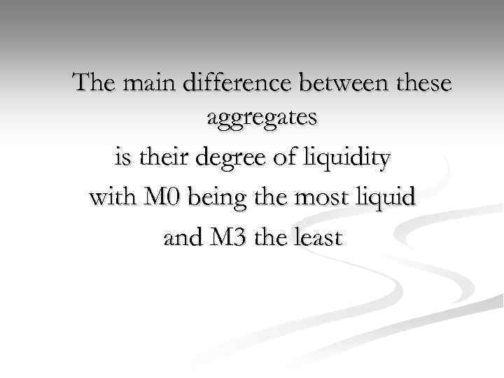 The main difference between these aggregates is their degree of liquidity with M 0