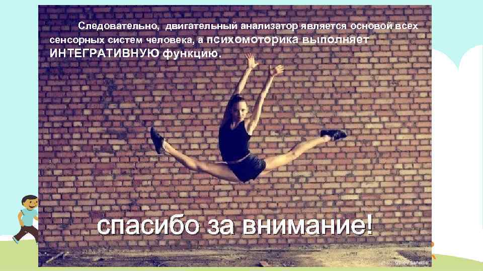 Следовательно, двигательный анализатор является основой всех сенсорных систем человека, а психомоторика выполняет ИНТЕГРАТИВНУЮ функцию.