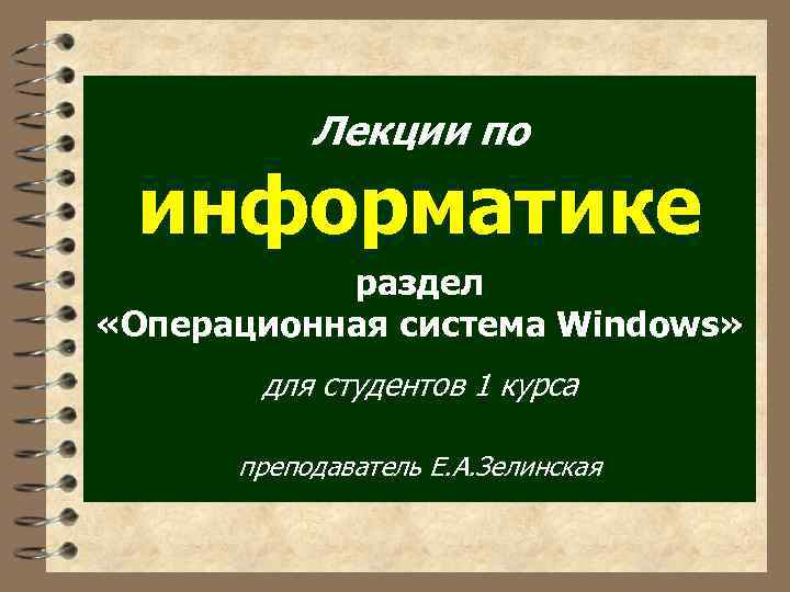 Лекции по информатике раздел «Операционная система Windows» для студентов 1 курса преподаватель Е. А.