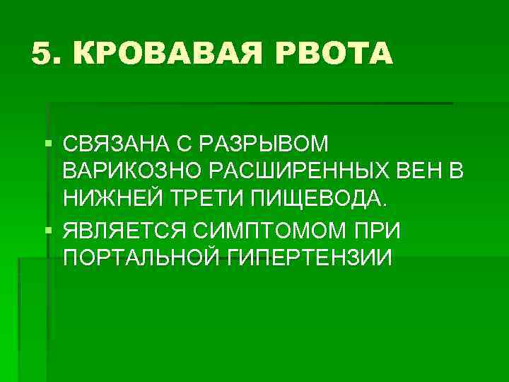 5. КРОВАВАЯ РВОТА § СВЯЗАНА С РАЗРЫВОМ ВАРИКОЗНО РАСШИРЕННЫХ ВЕН В НИЖНЕЙ ТРЕТИ ПИЩЕВОДА.