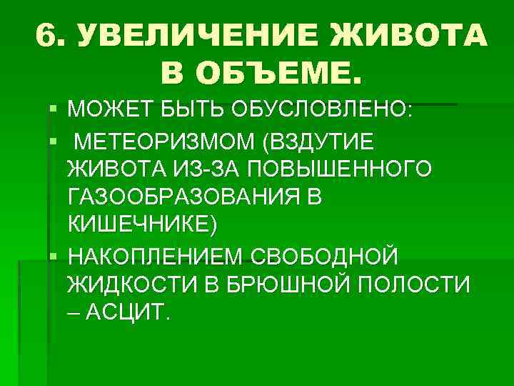 6. УВЕЛИЧЕНИЕ ЖИВОТА В ОБЪЕМЕ. § МОЖЕТ БЫТЬ ОБУСЛОВЛЕНО: § МЕТЕОРИЗМОМ (ВЗДУТИЕ ЖИВОТА ИЗ-ЗА