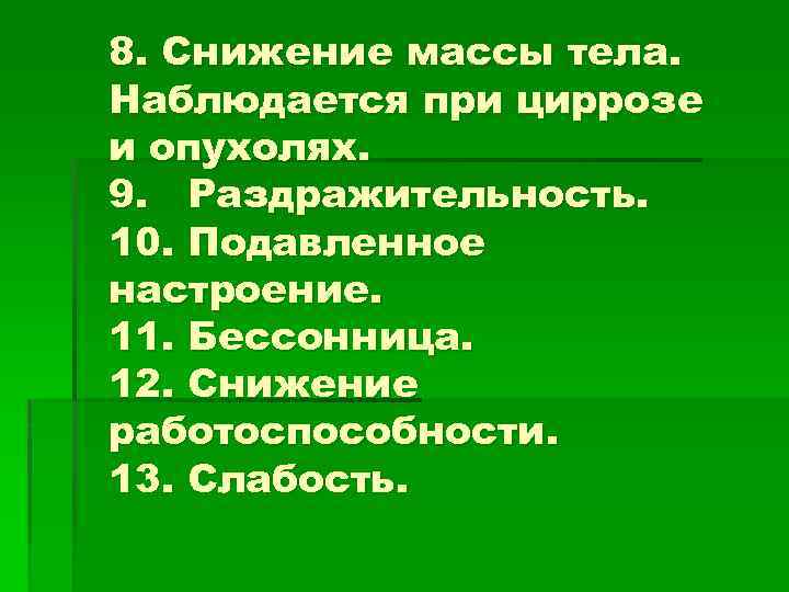 8. Снижение массы тела. Наблюдается при циррозе и опухолях. 9. Раздражительность. 10. Подавленное настроение.