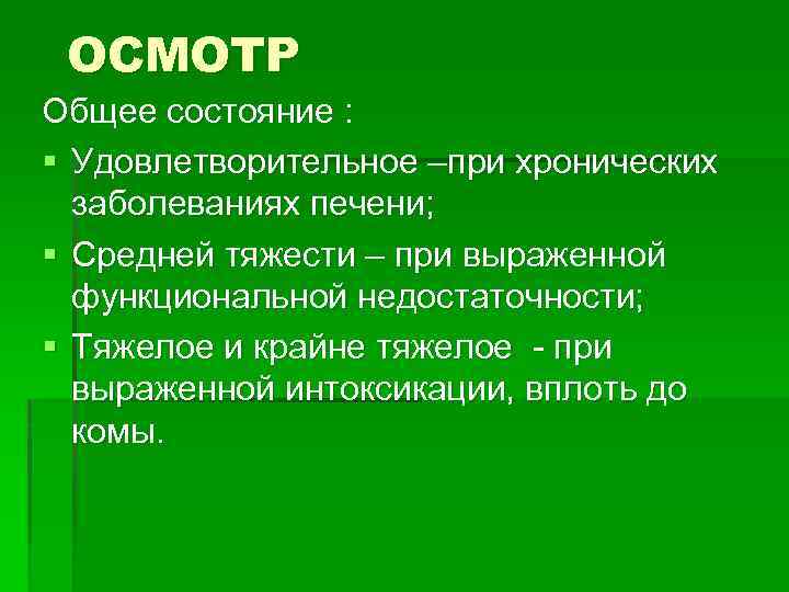 ОСМОТР Общее состояние : § Удовлетворительное –при хронических заболеваниях печени; § Средней тяжести –