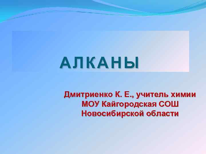 АЛКАНЫ Дмитриенко К. Е. , учитель химии МОУ Кайгородская СОШ Новосибирской области 