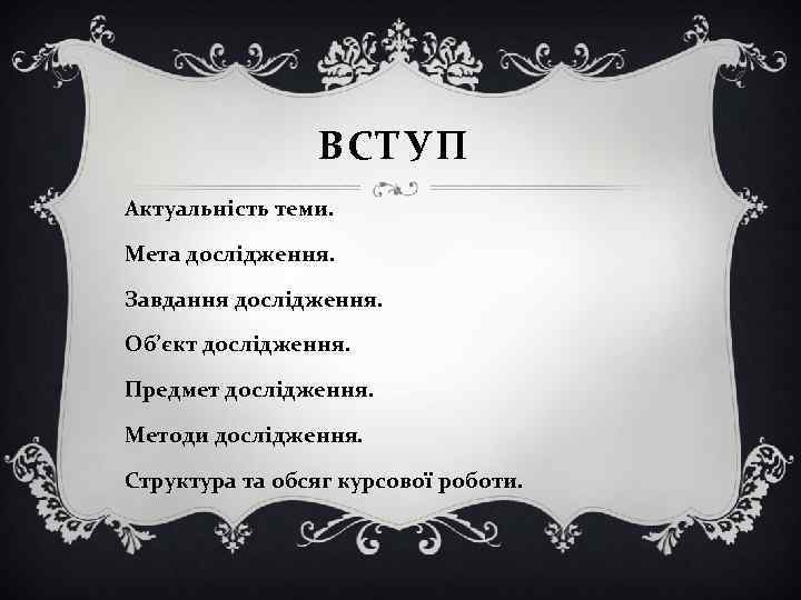 ВСТУП Актуальність теми. Мета дослідження. Завдання дослідження. Об’єкт дослідження. Предмет дослідження. Методи дослідження. Структура