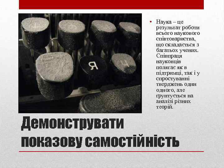  • Наука – це результат роботи всього наукового співтовариства, що складається з багатьох