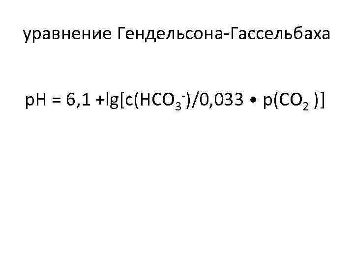 уравнение Гендельсона-Гассельбаха р. Н = 6, 1 +lg[c(НСО 3 -)/0, 033 • р(CO 2