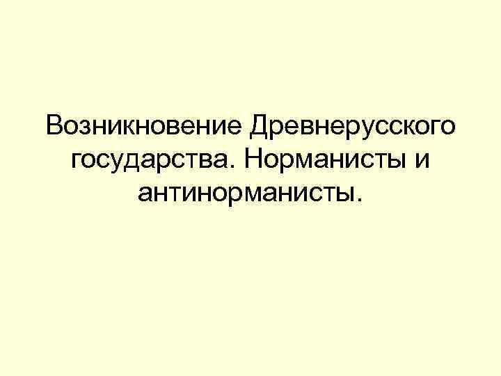 Возникновение Древнерусского государства. Норманисты и антинорманисты. 