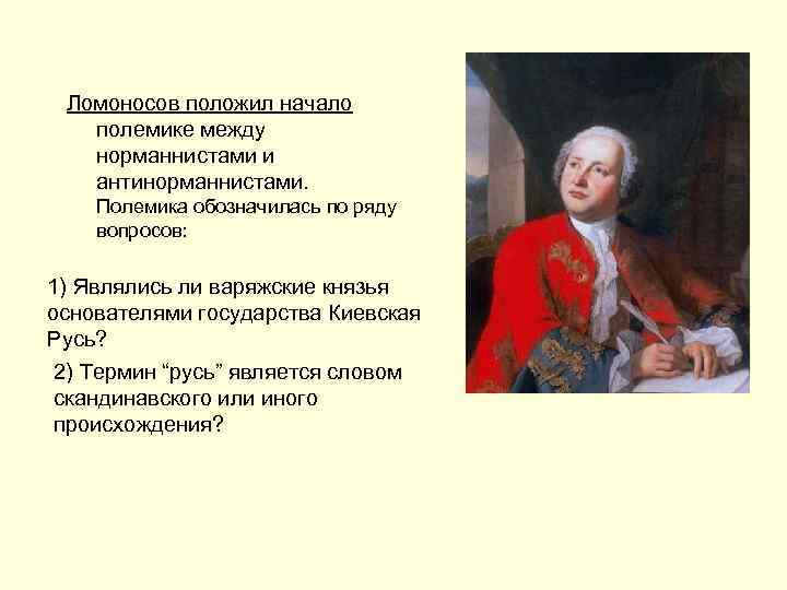 Ломоносов положил начало полемике между норманнистами и антинорманнистами. Полемика обозначилась по ряду вопросов: 1)