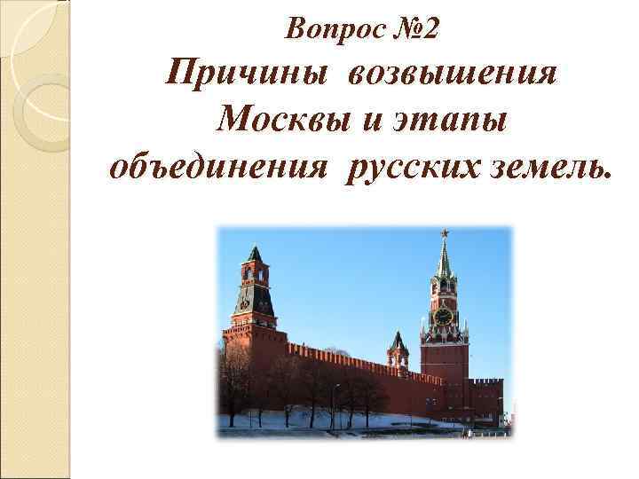 Вопрос № 2 Причины возвышения Москвы и этапы объединения русских земель. 