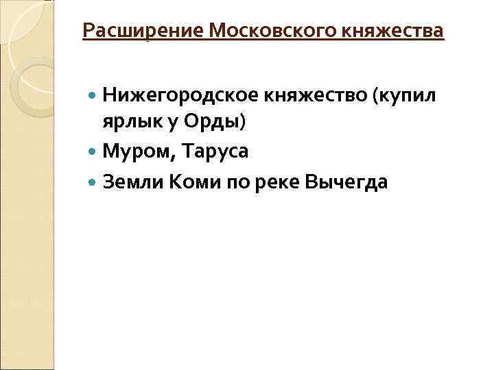 Расширение Московского княжества Нижегородское княжество (купил ярлык у Орды) Муром, Таруса Земли Коми по