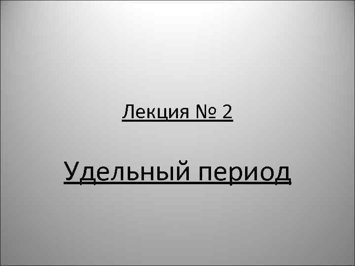Лекция № 2 Удельный период 
