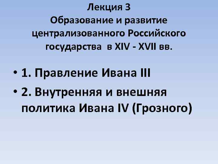 Лекция 3 Образование и развитие централизованного Российского государства в XIV - XVII вв. •