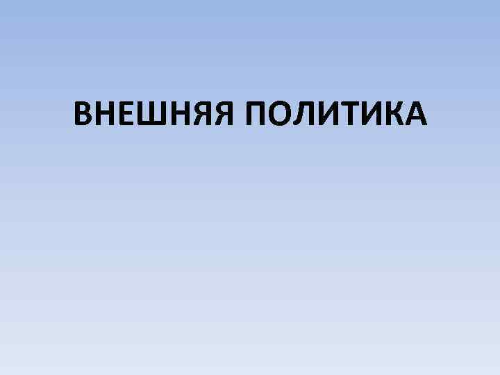 ВНЕШНЯЯ ПОЛИТИКА 