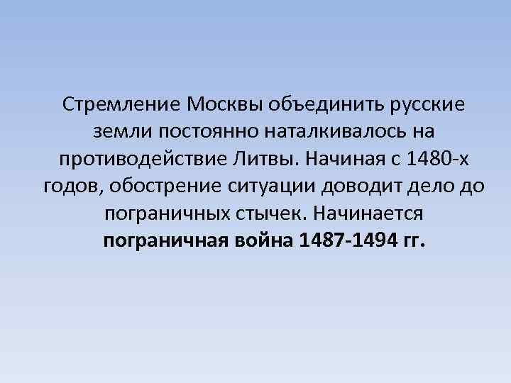 Стремление Москвы объединить русские земли постоянно наталкивалось на противодействие Литвы. Начиная с 1480 -х