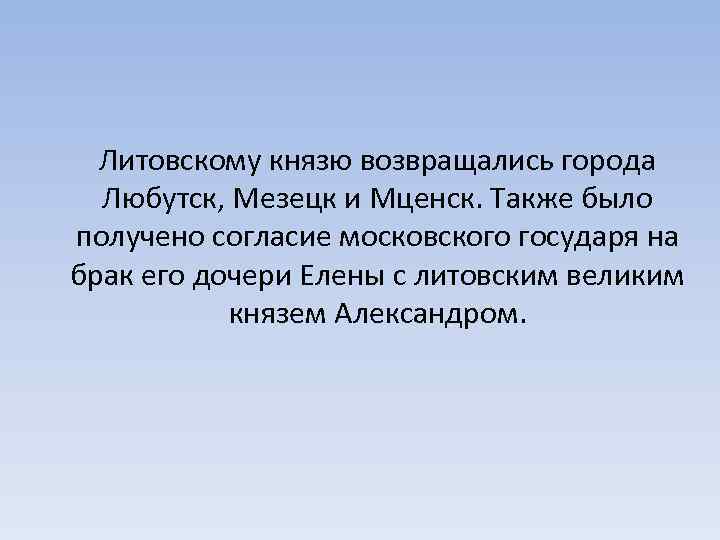 Литовскому князю возвращались города Любутск, Мезецк и Мценск. Также было получено согласие московского государя