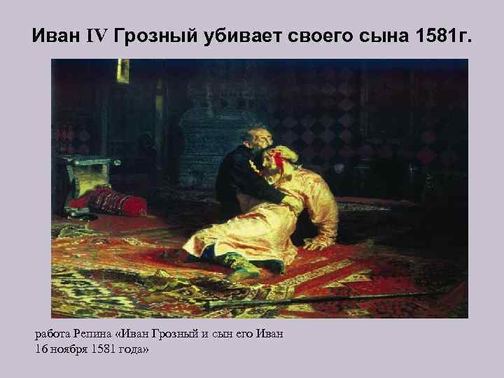 Иван IV Грозный убивает своего сына 1581 г. работа Репина «Иван Грозный и сын
