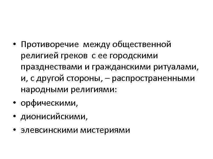  • Противоречие между общественной религией греков с ее городскими празднествами и гражданскими ритуалами,
