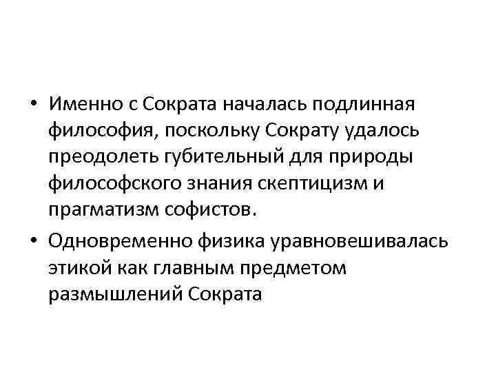  • Именно с Сократа началась подлинная философия, поскольку Сократу удалось преодолеть губительный для