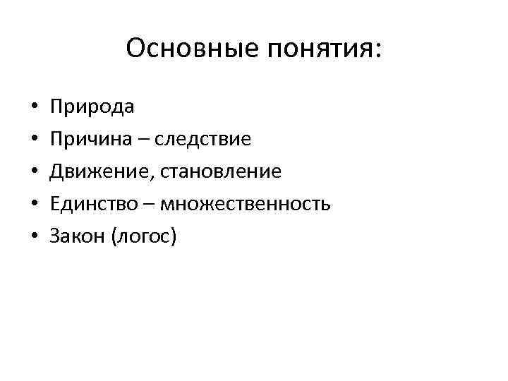 Основные понятия: • • • Природа Причина – следствие Движение, становление Единство – множественность