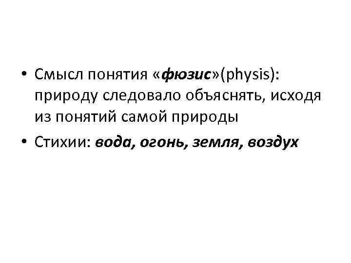  • Смысл понятия «фюзис» (physis): природу следовало объяснять, исходя из понятий самой природы