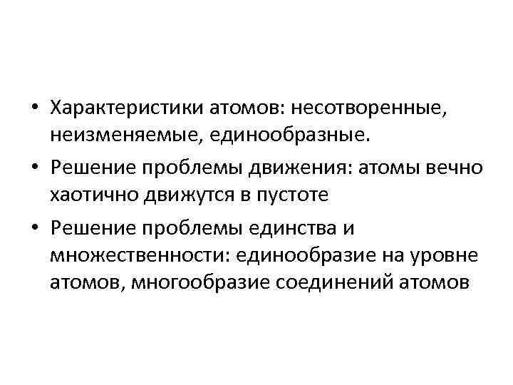  • Характеристики атомов: несотворенные, неизменяемые, единообразные. • Решение проблемы движения: атомы вечно хаотично