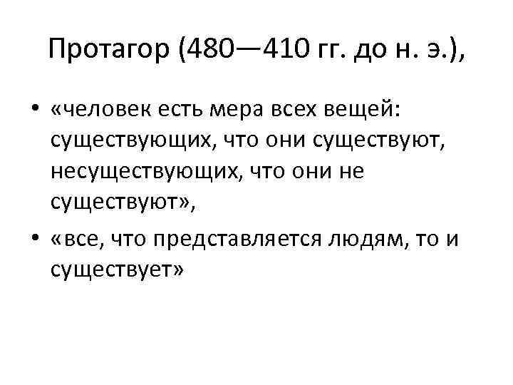 Протагор (480— 410 гг. до н. э. ), • «человек есть мера всех вещей: