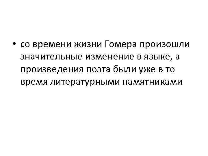  • со времени жизни Гомера произошли значительные изменение в языке, а произведения поэта