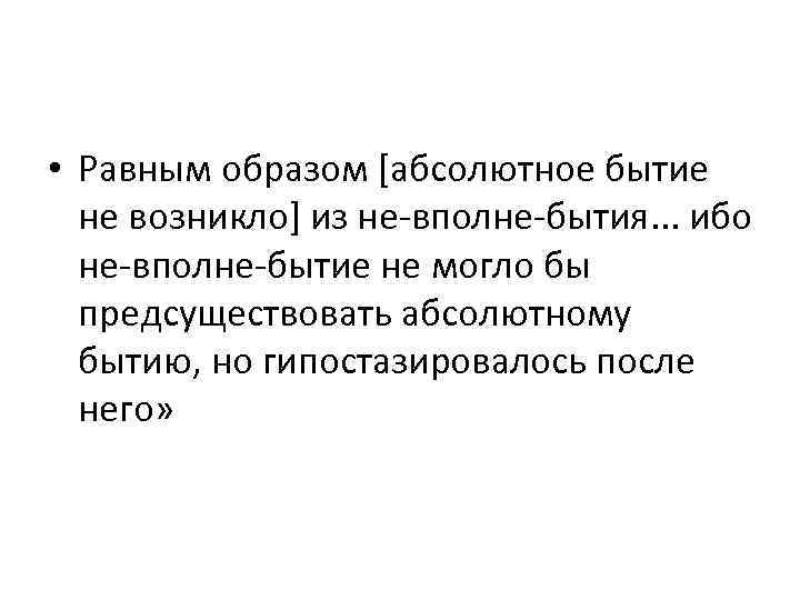  • Равным образом [абсолютное бытие не возникло] из не-вполне-бытия. . . ибо не-вполне-бытие