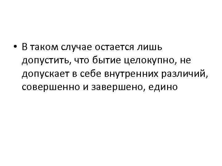  • В таком случае остается лишь допустить, что бытие целокупно, не допускает в