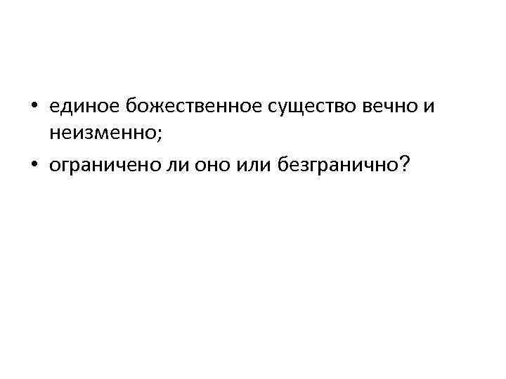  • единое божественное существо вечно и неизменно; • ограничено ли оно или безгранично?