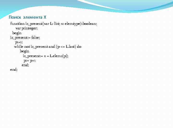 Поиск элемента X function is_present(var L: list; x: elemtype): boolean; var p: integer; begin