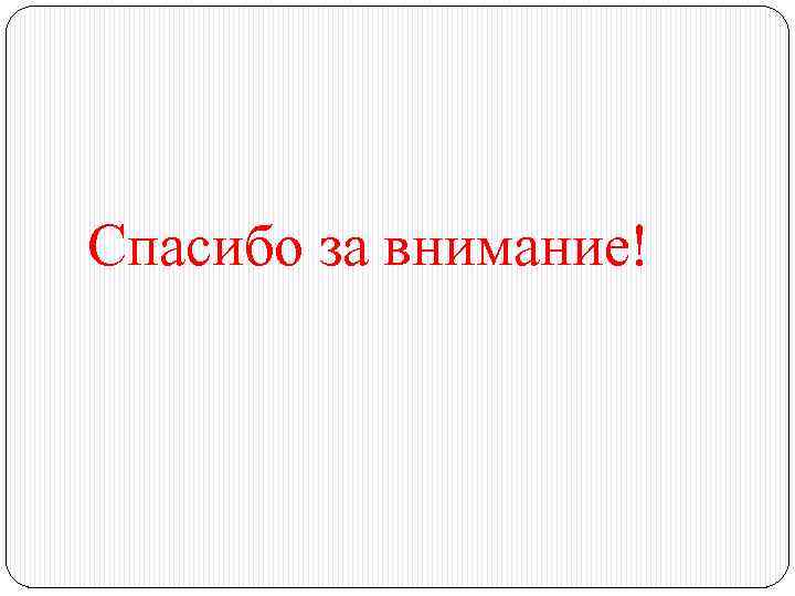  Спасибо за внимание! 