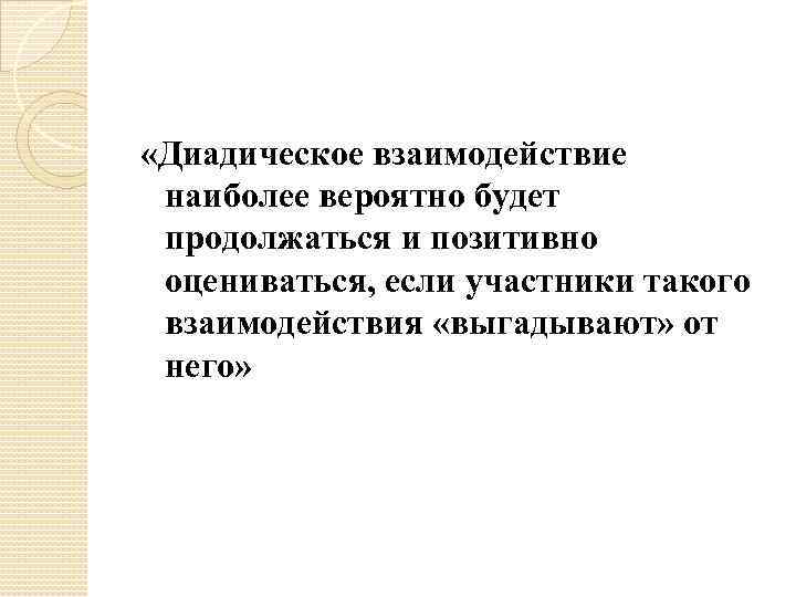  «Диадическое взаимодействие наиболее вероятно будет продолжаться и позитивно оцениваться, если участники такого взаимодействия