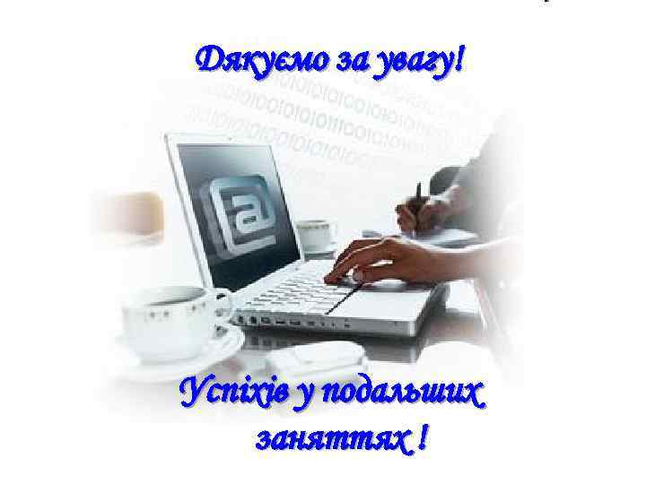 Дякуємо за увагу! Успіхів у подальших заняттях ! 