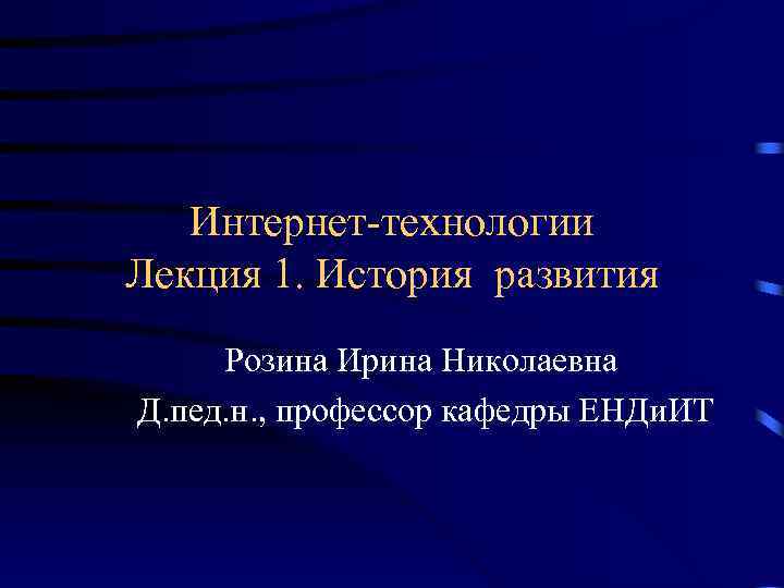 Интернет-технологии Лекция 1. История развития Розина Ирина Николаевна Д. пед. н. , профессор кафедры