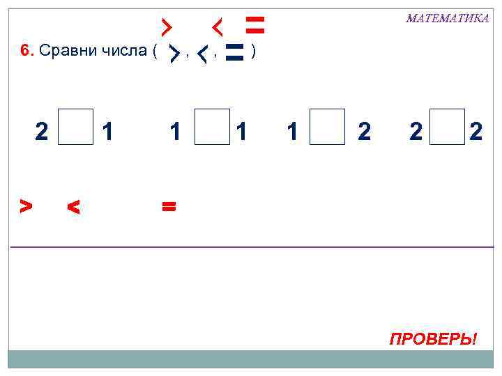 МАТЕМАТИКА 6. Сравни числа ( 2 > 1 < , 1 , ) 1