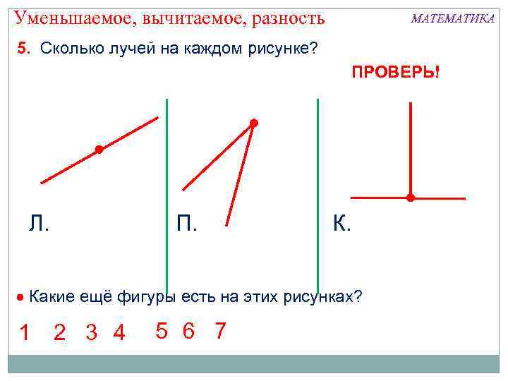 Уменьшаемое, вычитаемое, разность МАТЕМАТИКА 5. Сколько лучей на каждом рисунке? ПРОВЕРЬ! Л. П. К.