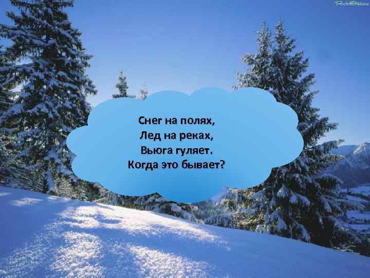 Снег на полях, Лед на реках, Вьюга гуляет. Когда это бывает? 