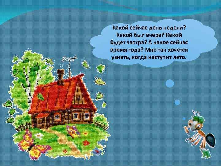 Какой сейчас день недели? Какой был вчера? Какой будет завтра? А какое сейчас время