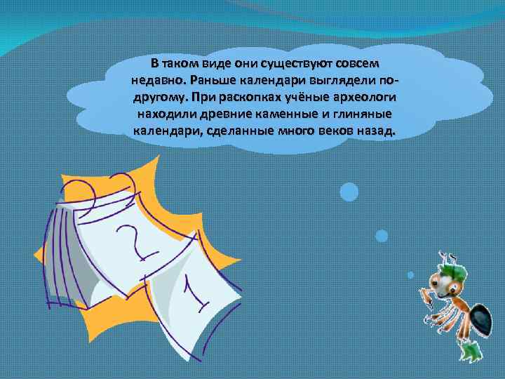 В таком виде они существуют совсем недавно. Раньше календари выглядели подругому. При раскопках учёные