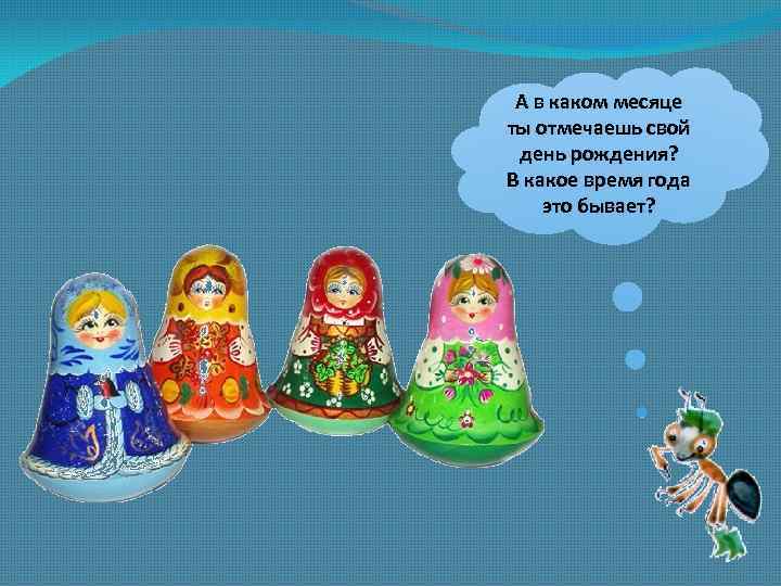 А в каком месяце ты отмечаешь свой день рождения? В какое время года это