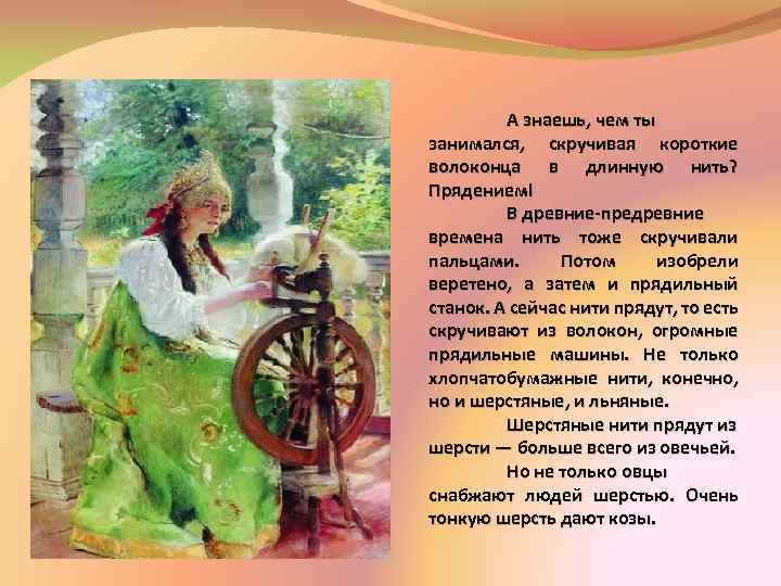 А знаешь, чем ты занимался, скручивая короткие волоконца в длинную нить? Прядением! В древние-предревние