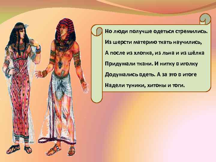 Но люди получше одеться стремились. Из шерсти материю ткать научились, А после из хлопка,
