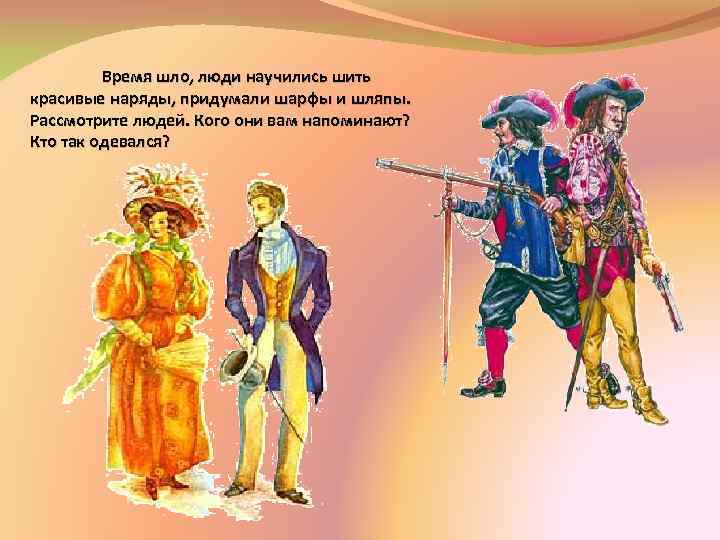 Время шло, люди научились шить красивые наряды, придумали шарфы и шляпы. Рассмотрите людей. Кого