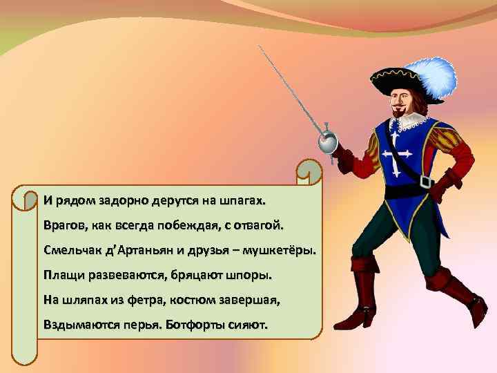И рядом задорно дерутся на шпагах. Врагов, как всегда побеждая, с отвагой. Смельчак д’Артаньян