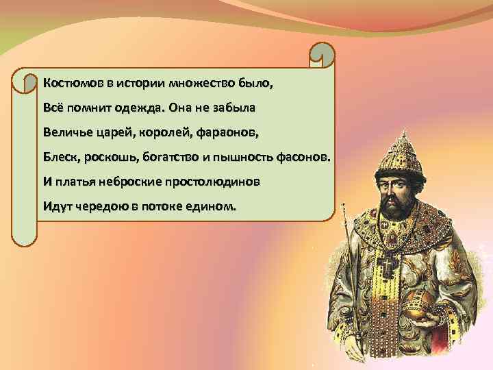 Костюмов в истории множество было, Всё помнит одежда. Она не забыла Величье царей, королей,