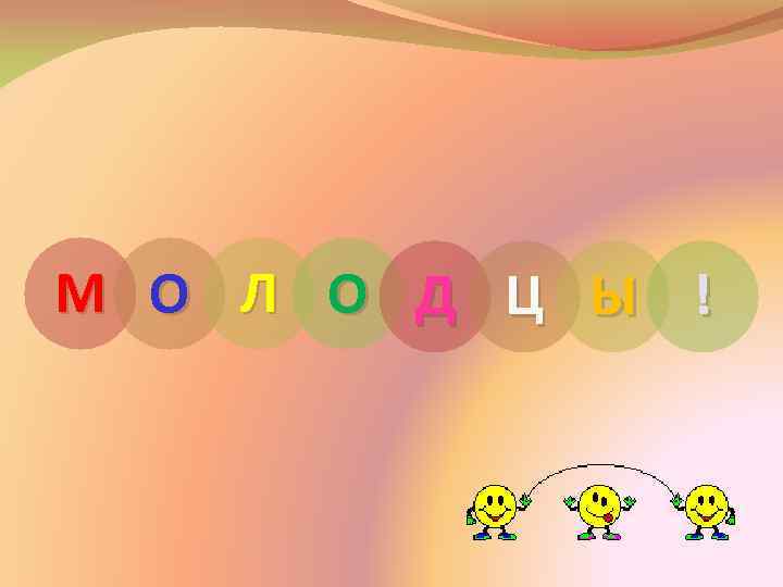 М О Л О Д Ц Ы ! 